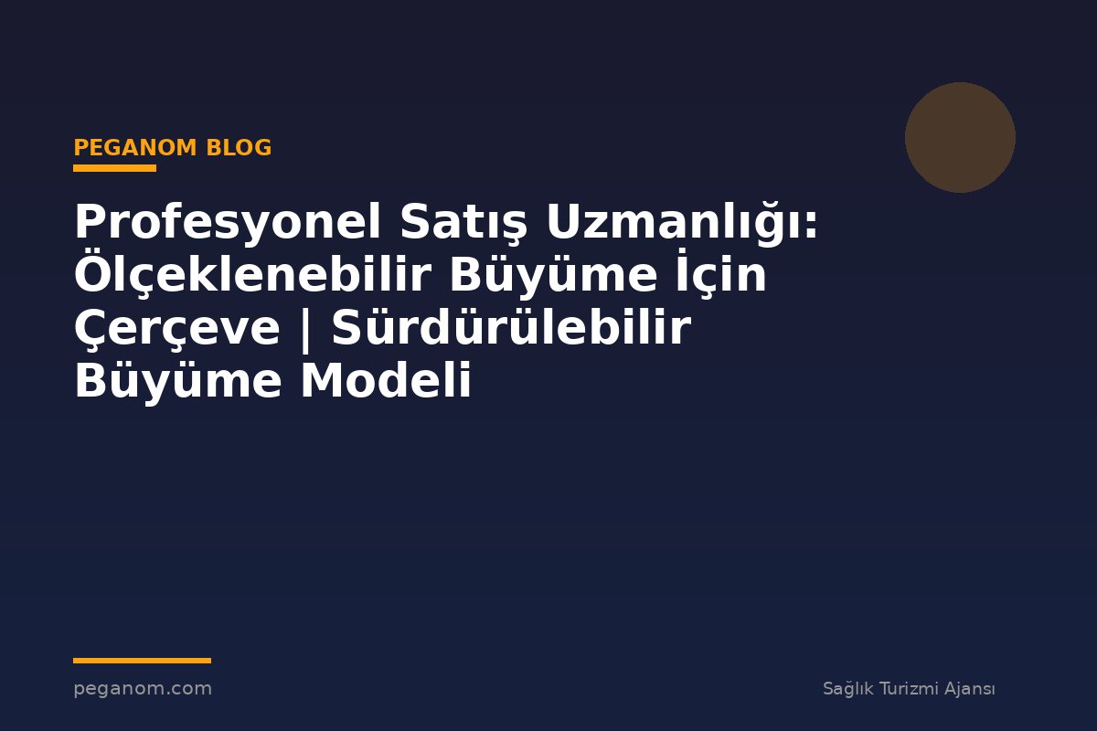 Profesyonel Satış Uzmanlığı: Ölçeklenebilir Büyüme İçin Çerçeve | Sürdürülebilir Büyüme Modeli