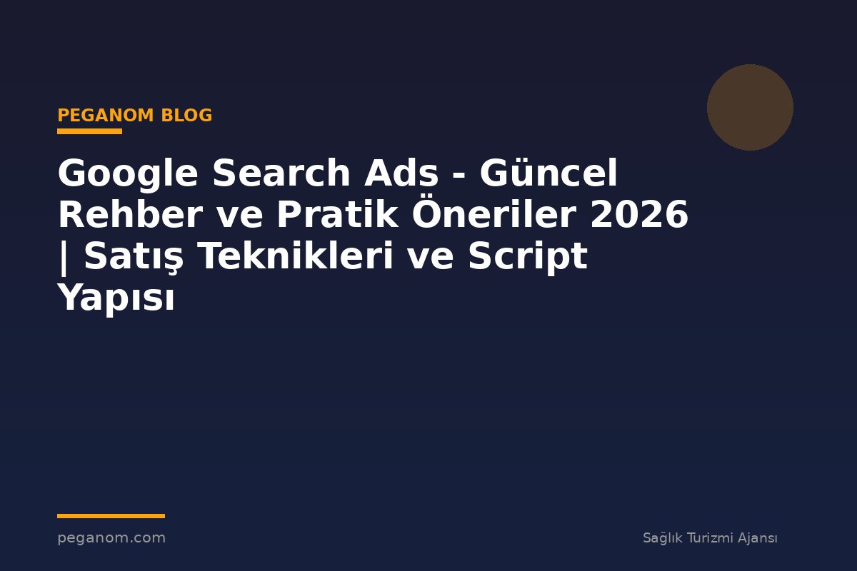 Google Search Ads - Güncel Rehber ve Pratik Öneriler 2026 | Satış Teknikleri ve Script Yapısı