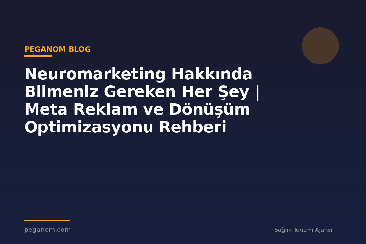 Neuromarketing Hakkında Bilmeniz Gereken Her Şey | Meta Reklam ve Dönüşüm Optimizasyonu Rehberi