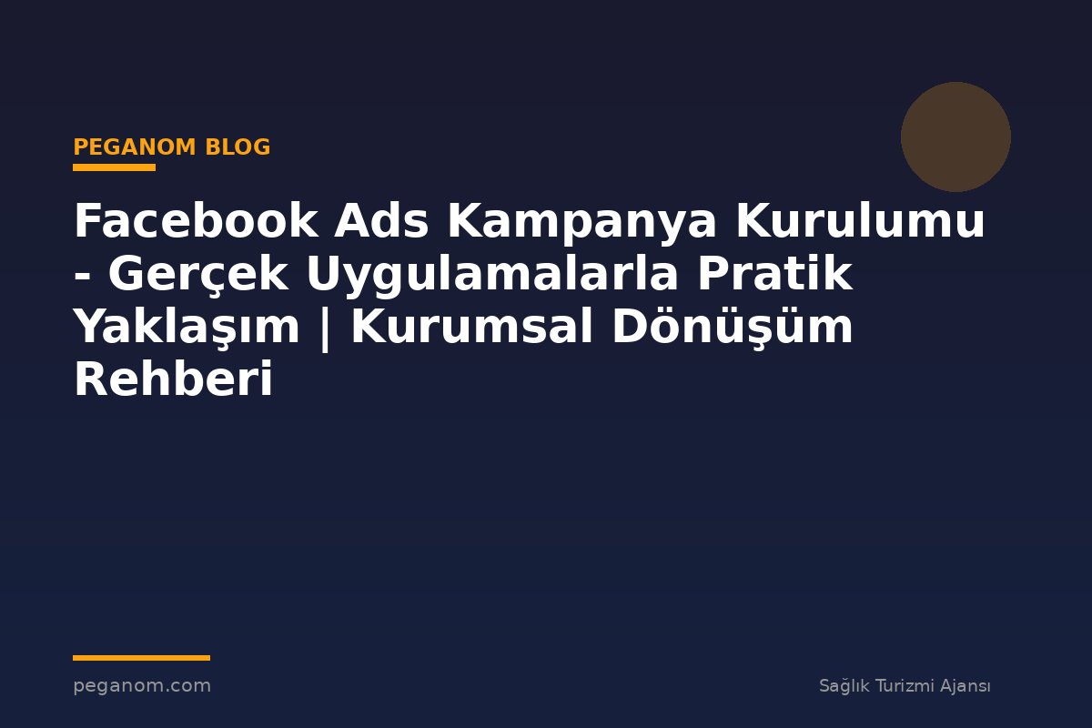 Facebook Ads Kampanya Kurulumu - Gerçek Uygulamalarla Pratik Yaklaşım | Kurumsal Dönüşüm Rehberi