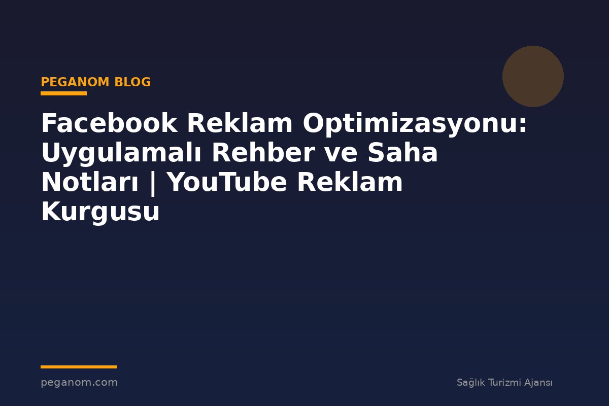 Facebook Reklam Optimizasyonu: Uygulamalı Rehber ve Saha Notları | YouTube Reklam Kurgusu