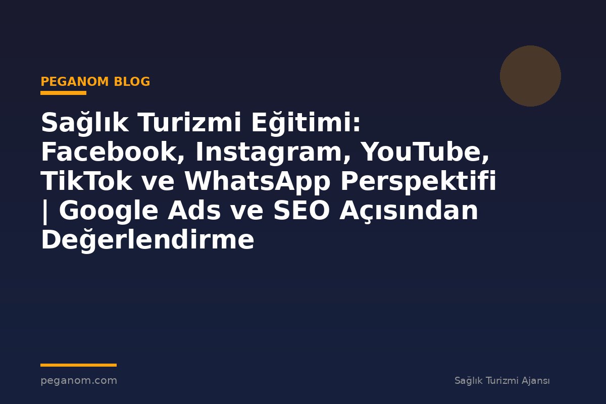 Sağlık Turizmi Eğitimi: Facebook, Instagram, YouTube, TikTok ve WhatsApp Perspektifi | Google Ads ve SEO Açısından Değerlendirme