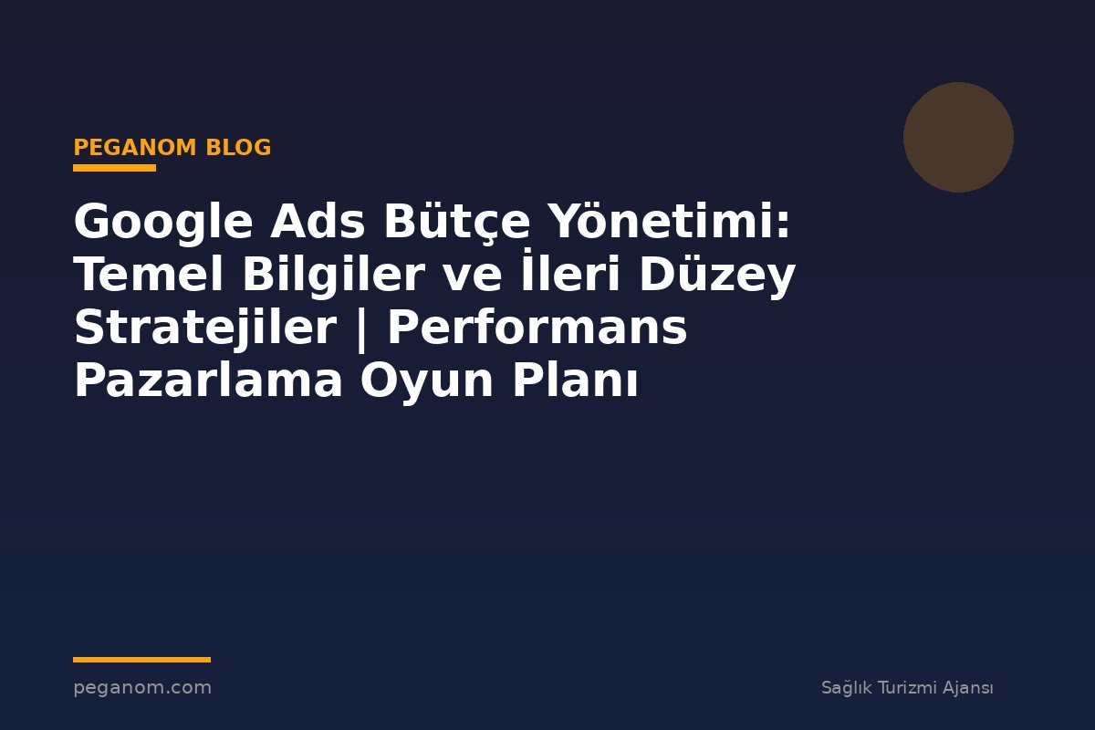 Google Ads Bütçe Yönetimi: Temel Bilgiler ve İleri Düzey Stratejiler | Performans Pazarlama Oyun Planı