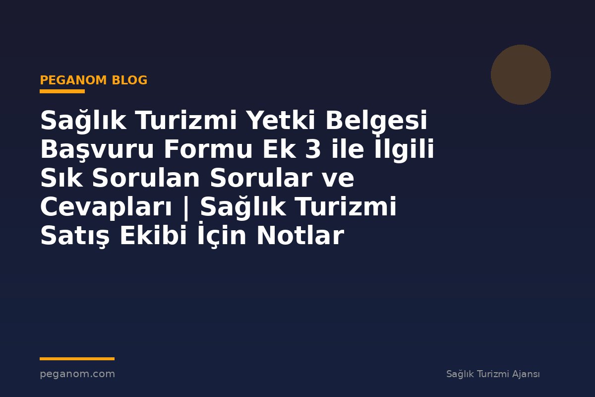 Sağlık Turizmi Yetki Belgesi Başvuru Formu Ek 3 ile İlgili Sık Sorulan Sorular ve Cevapları | Sağlık Turizmi Satış Ekibi İçin Notlar