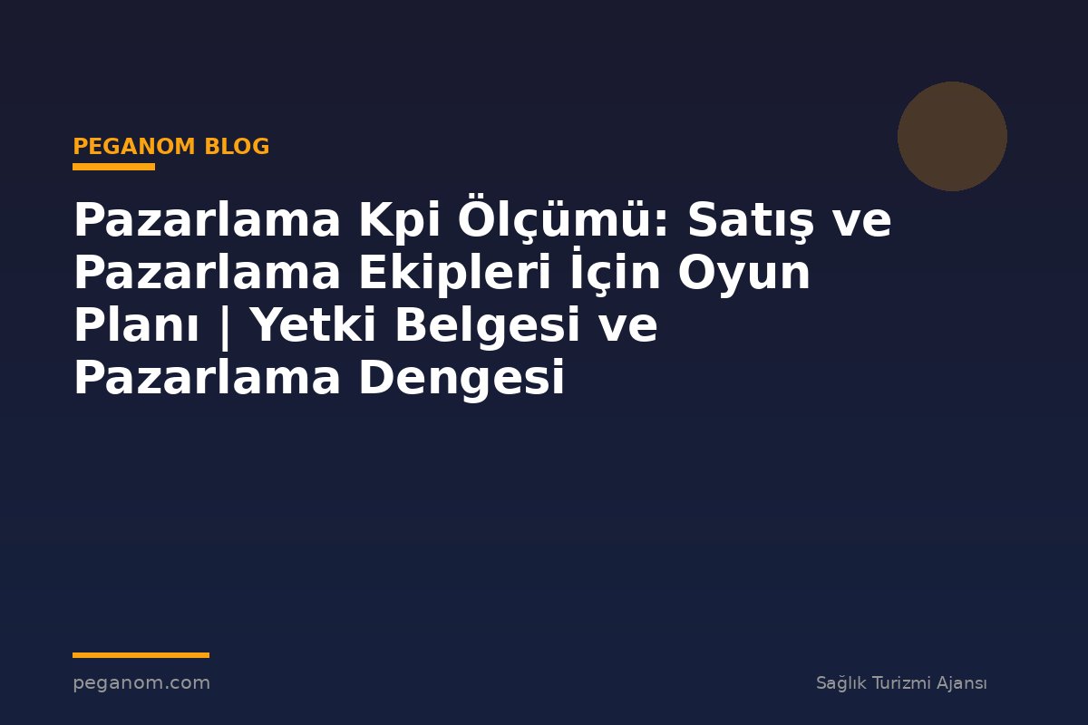 Pazarlama Kpi Ölçümü: Satış ve Pazarlama Ekipleri İçin Oyun Planı | Yetki Belgesi ve Pazarlama Dengesi