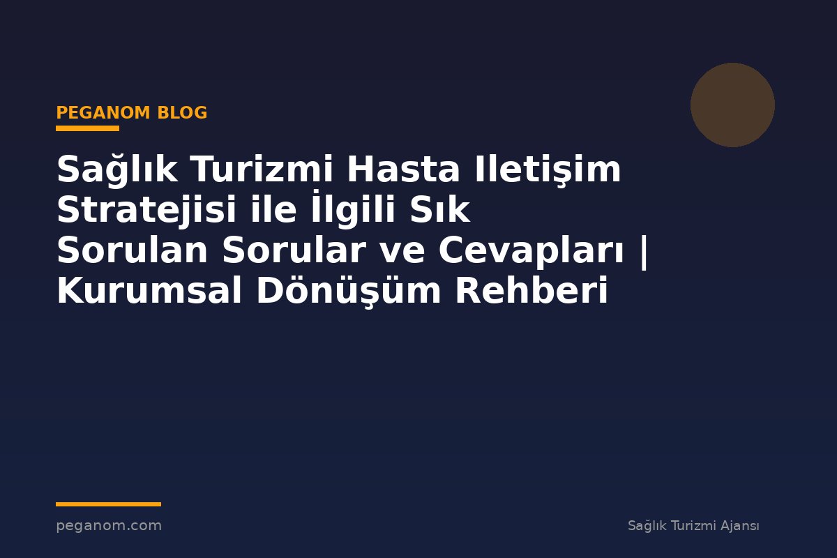 Sağlık Turizmi Hasta Iletişim Stratejisi ile İlgili Sık Sorulan Sorular ve Cevapları | Kurumsal Dönüşüm Rehberi