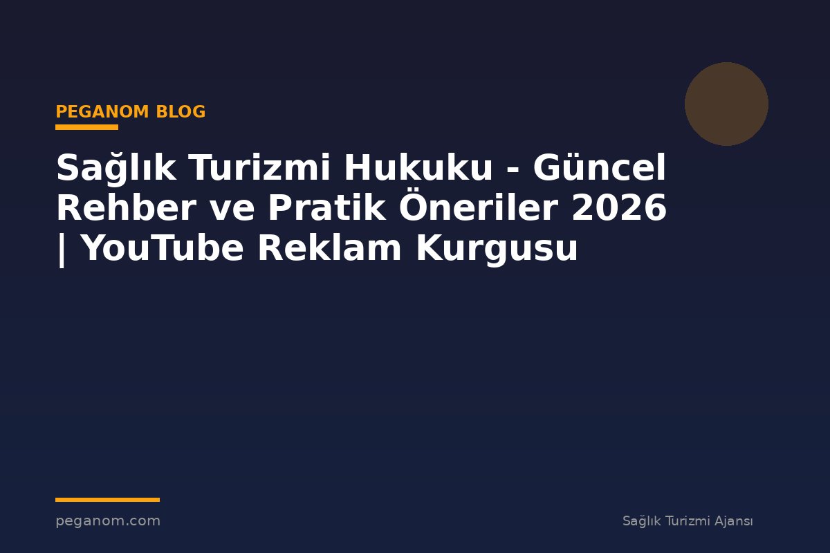 Sağlık Turizmi Hukuku - Güncel Rehber ve Pratik Öneriler 2026 | YouTube Reklam Kurgusu