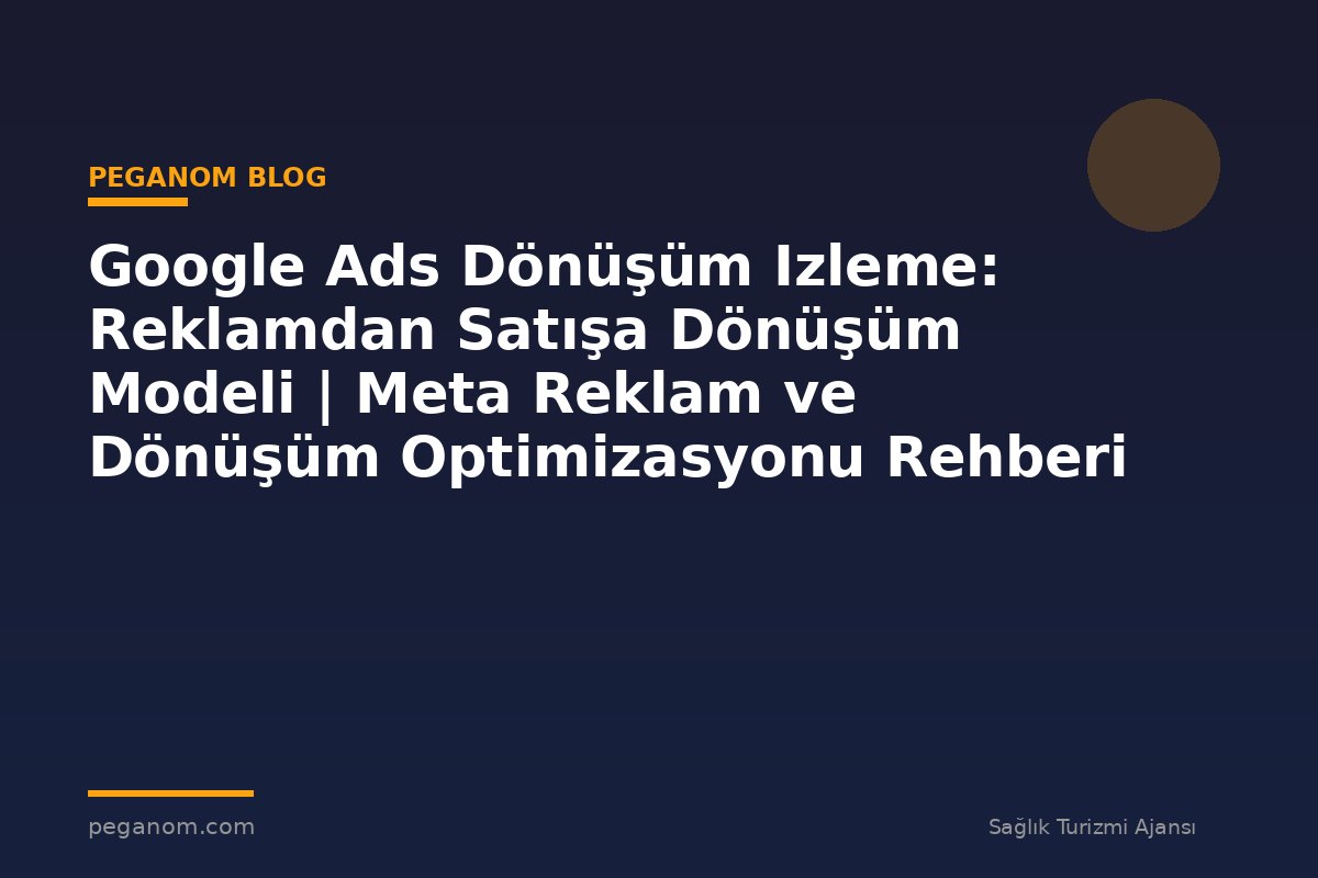 Google Ads Dönüşüm Izleme: Reklamdan Satışa Dönüşüm Modeli | Meta Reklam ve Dönüşüm Optimizasyonu Rehberi