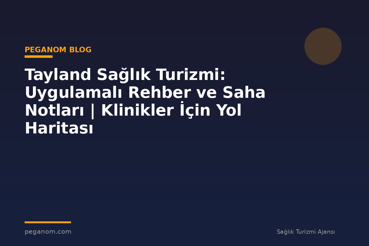 Tayland Sağlık Turizmi: Uygulamalı Rehber ve Saha Notları | Klinikler İçin Yol Haritası