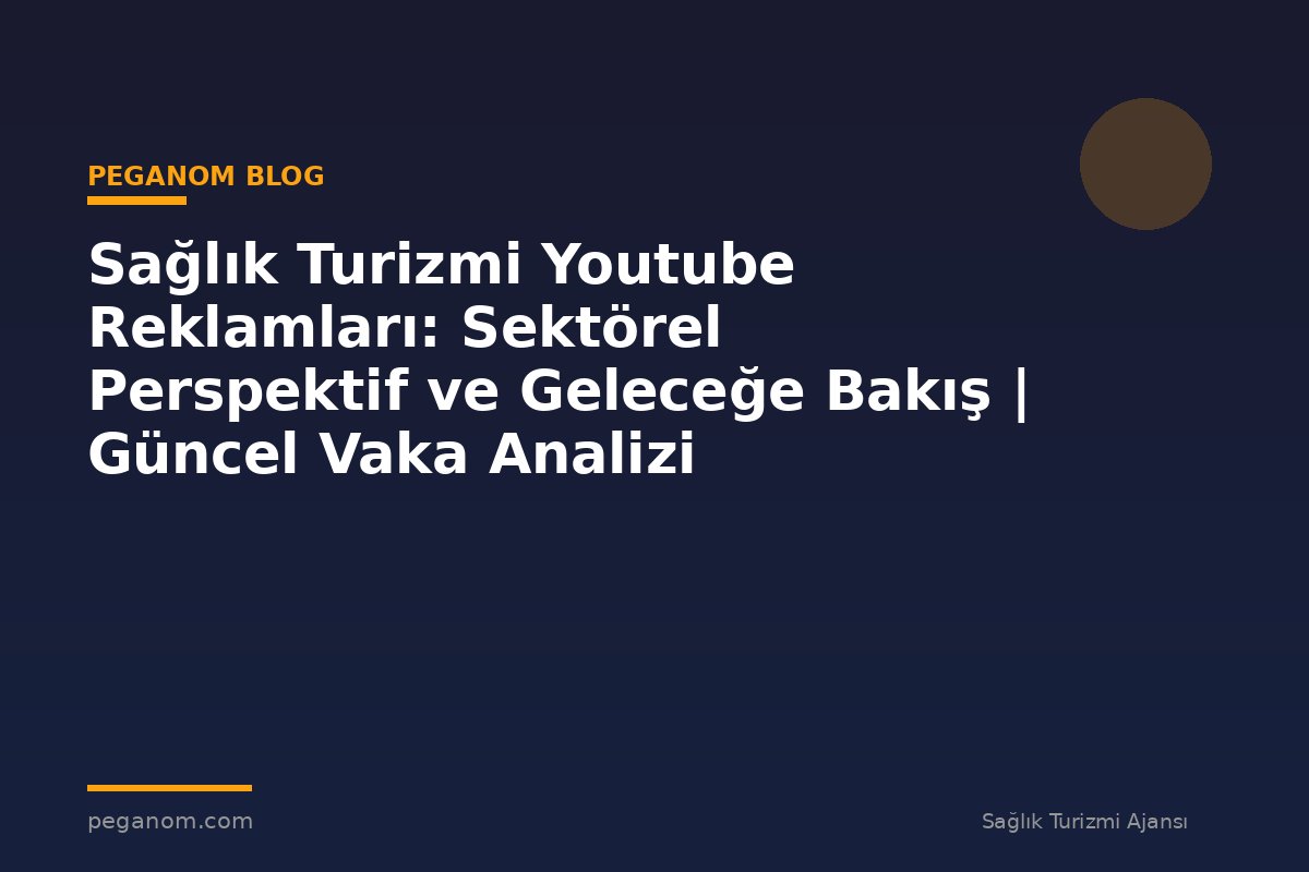 Sağlık Turizmi Youtube Reklamları: Sektörel Perspektif ve Geleceğe Bakış | Güncel Vaka Analizi