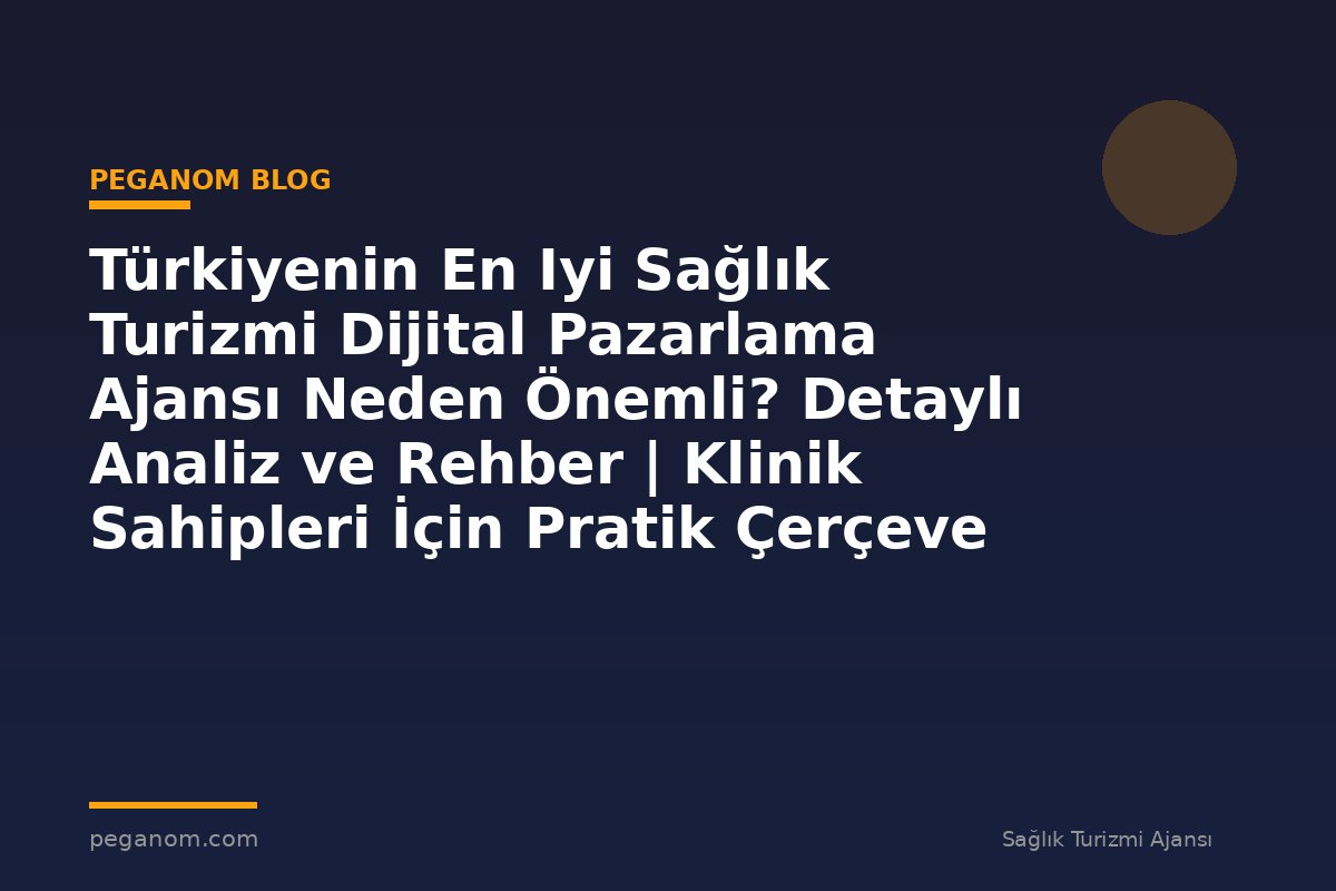 Türkiyenin En Iyi Sağlık Turizmi Dijital Pazarlama Ajansı Neden Önemli? Detaylı Analiz ve Rehber | Klinik Sahipleri İçin Pratik Çerçeve