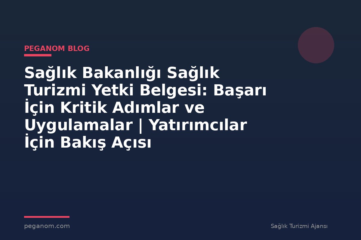 Sağlık Bakanlığı Sağlık Turizmi Yetki Belgesi: Başarı İçin Kritik Adımlar ve Uygulamalar | Yatırımcılar İçin Bakış Açısı