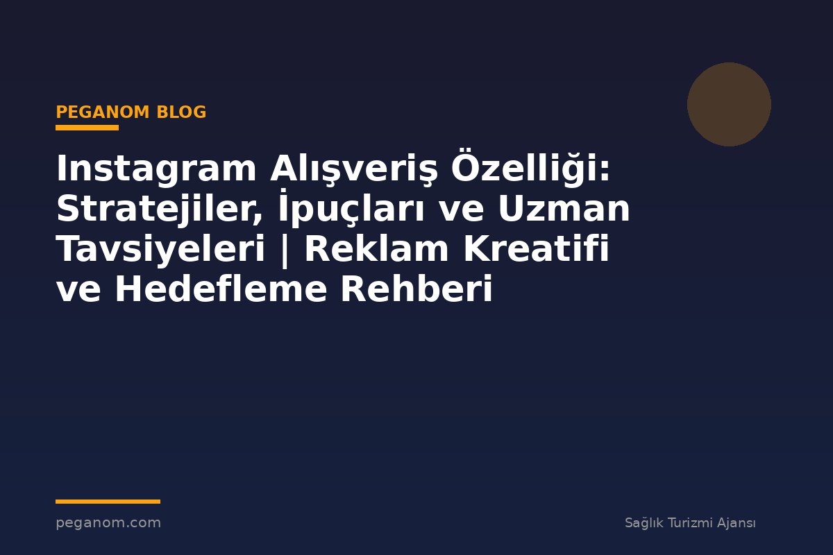 Instagram Alışveriş Özelliği: Stratejiler, İpuçları ve Uzman Tavsiyeleri | Reklam Kreatifi ve Hedefleme Rehberi