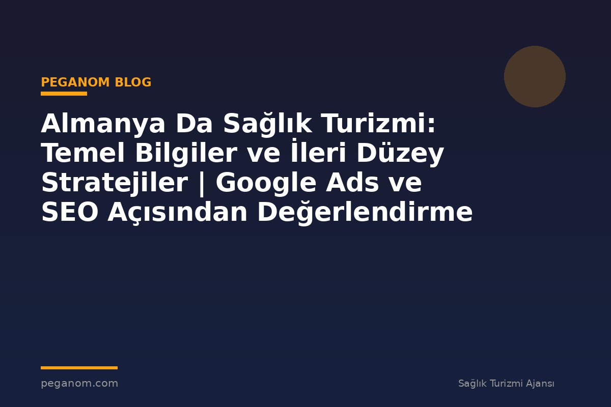 Almanya Da Sağlık Turizmi: Temel Bilgiler ve İleri Düzey Stratejiler | Google Ads ve SEO Açısından Değerlendirme