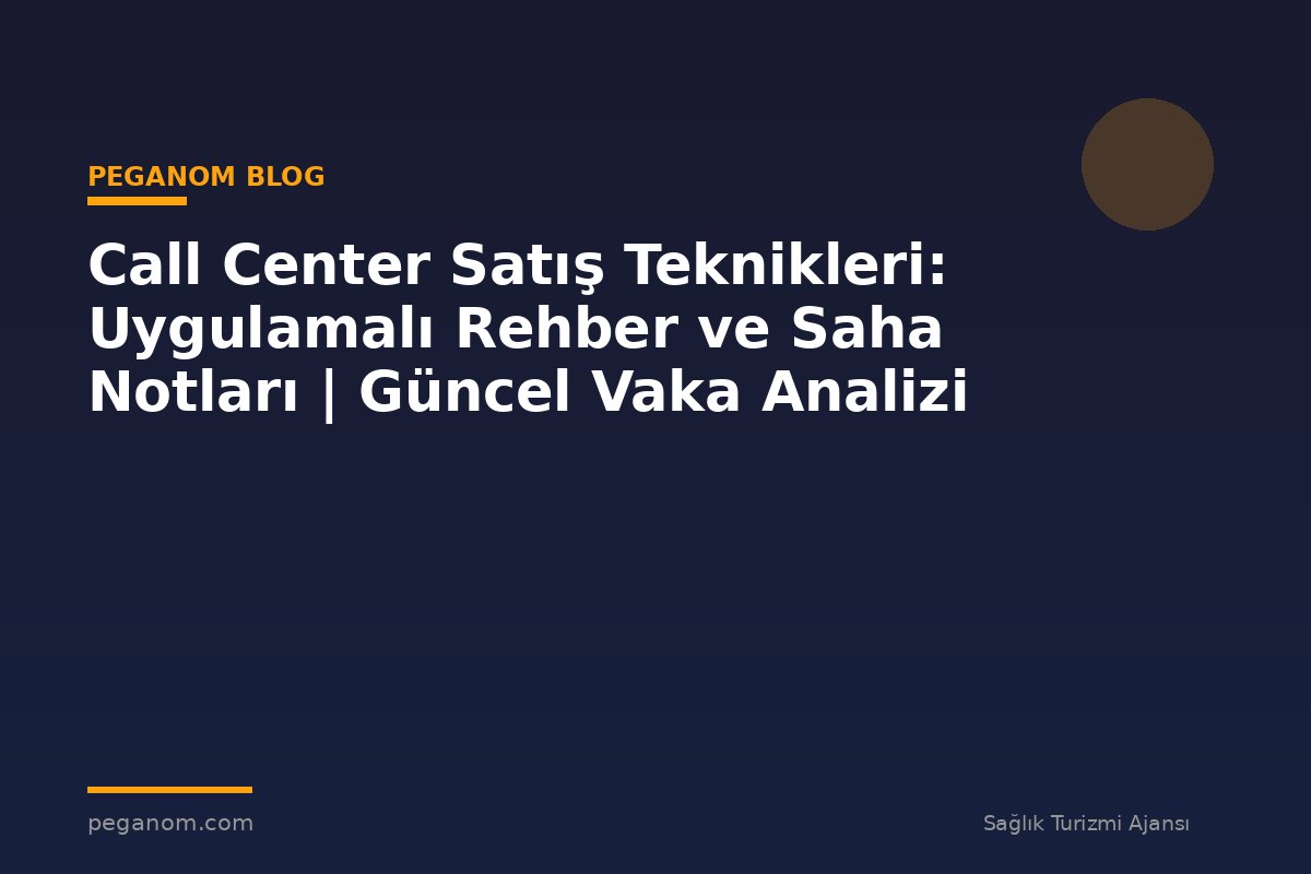 Call Center Satış Teknikleri: Uygulamalı Rehber ve Saha Notları | Güncel Vaka Analizi