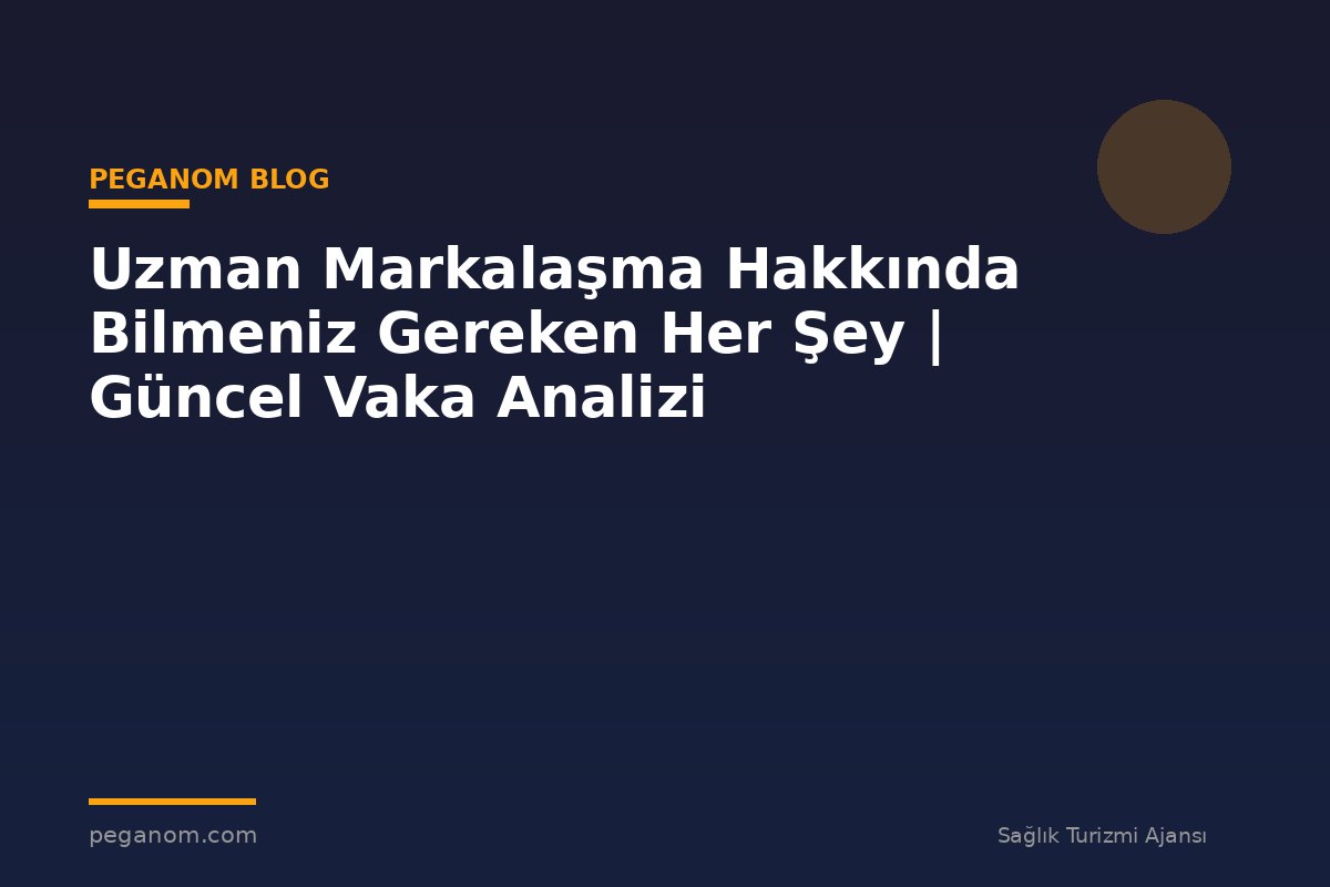 Uzman Markalaşma Hakkında Bilmeniz Gereken Her Şey | Güncel Vaka Analizi