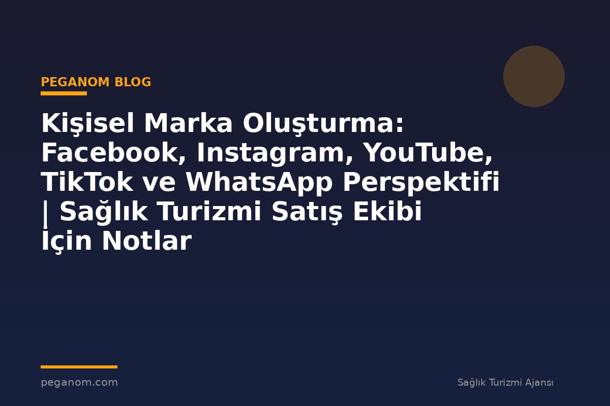 Kişisel Marka Oluşturma: Facebook, Instagram, YouTube, TikTok ve WhatsApp Perspektifi | Sağlık Turizmi Satış Ekibi İçin Notlar