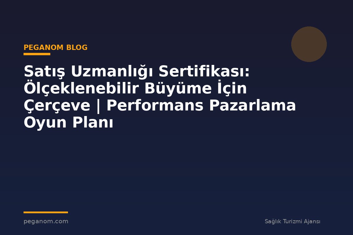 Satış Uzmanlığı Sertifikası: Ölçeklenebilir Büyüme İçin Çerçeve | Performans Pazarlama Oyun Planı