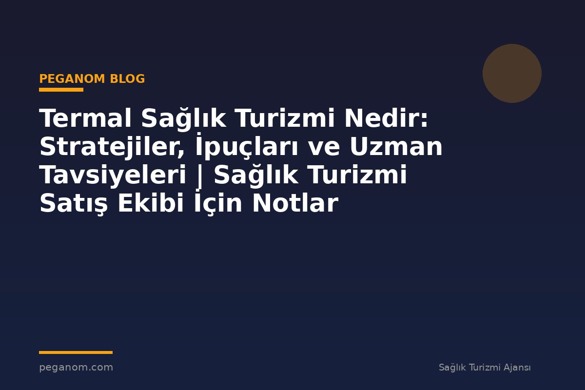 Termal Sağlık Turizmi Nedir: Stratejiler, İpuçları ve Uzman Tavsiyeleri | Sağlık Turizmi Satış Ekibi İçin Notlar