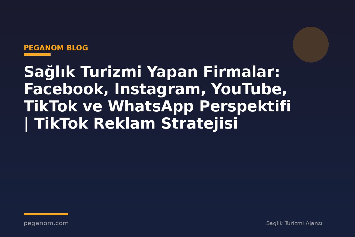 Sağlık Turizmi Yapan Firmalar: Facebook, Instagram, YouTube, TikTok ve WhatsApp Perspektifi | TikTok Reklam Stratejisi