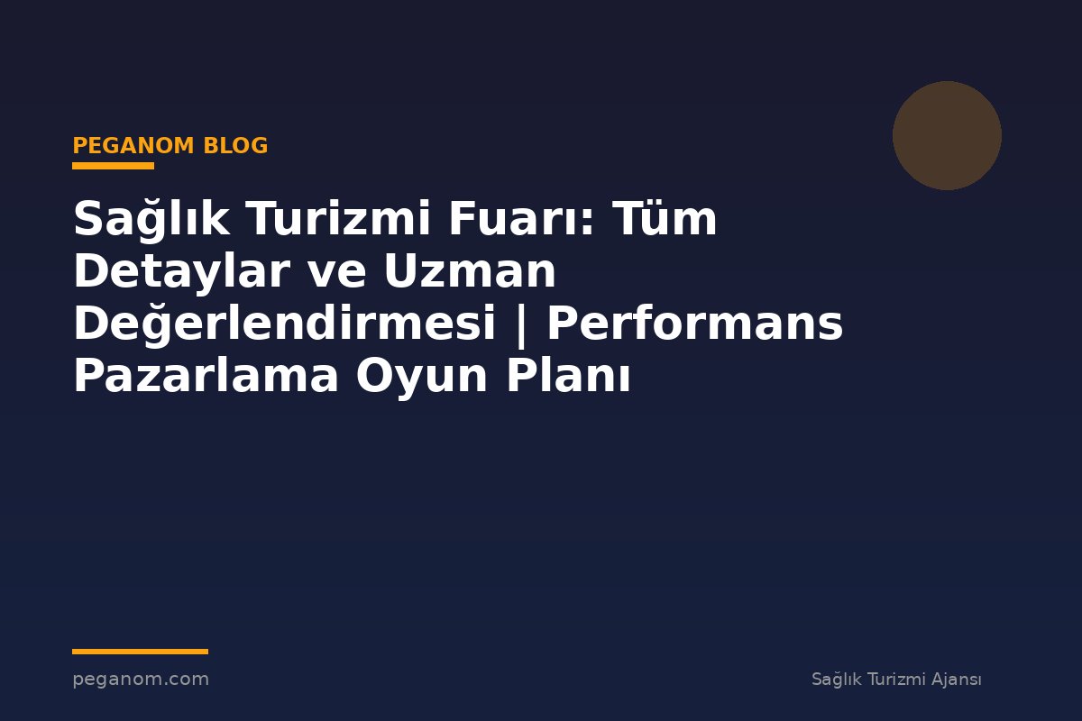 Sağlık Turizmi Fuarı: Tüm Detaylar ve Uzman Değerlendirmesi | Performans Pazarlama Oyun Planı