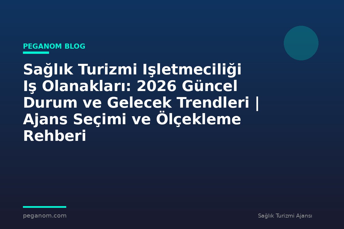 Sağlık Turizmi Işletmeciliği Iş Olanakları: 2026 Güncel Durum ve Gelecek Trendleri | Ajans Seçimi ve Ölçekleme Rehberi