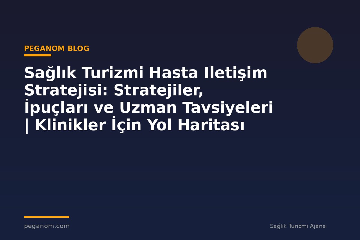 Sağlık Turizmi Hasta Iletişim Stratejisi: Stratejiler, İpuçları ve Uzman Tavsiyeleri | Klinikler İçin Yol Haritası
