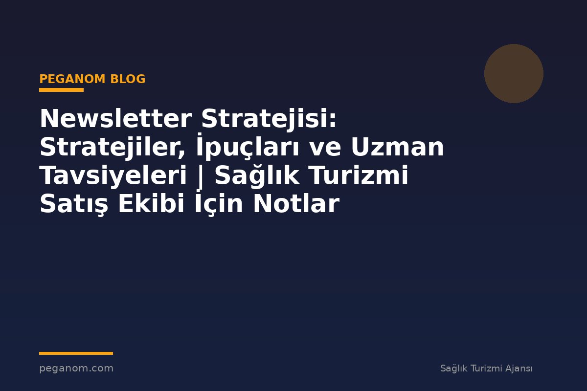 Newsletter Stratejisi: Stratejiler, İpuçları ve Uzman Tavsiyeleri | Sağlık Turizmi Satış Ekibi İçin Notlar