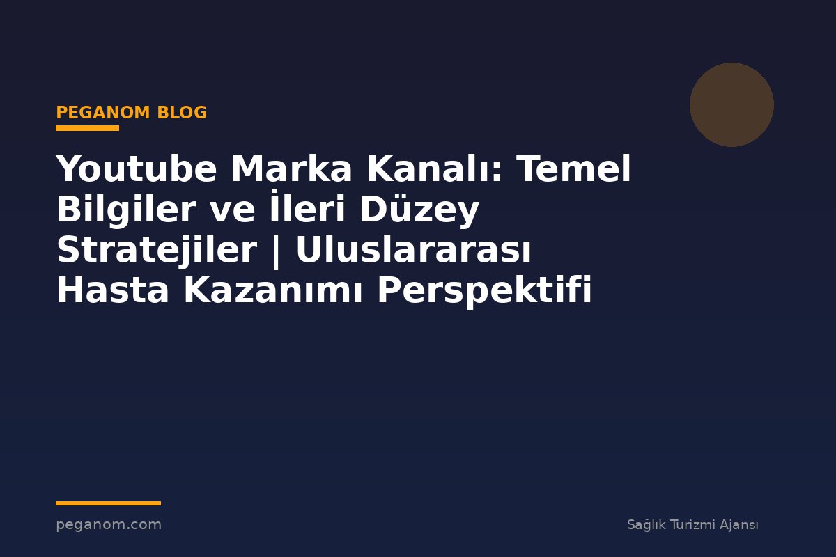 Youtube Marka Kanalı: Temel Bilgiler ve İleri Düzey Stratejiler | Uluslararası Hasta Kazanımı Perspektifi