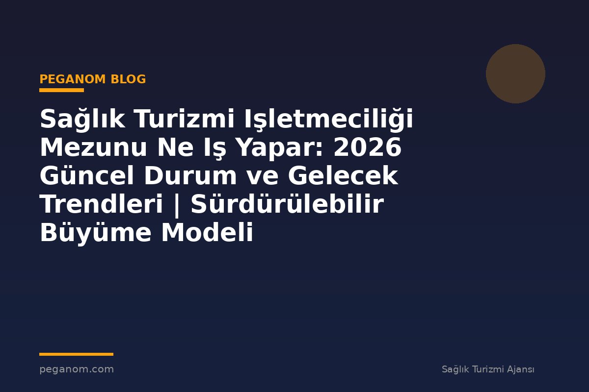Sağlık Turizmi Işletmeciliği Mezunu Ne Iş Yapar: 2026 Güncel Durum ve Gelecek Trendleri | Sürdürülebilir Büyüme Modeli