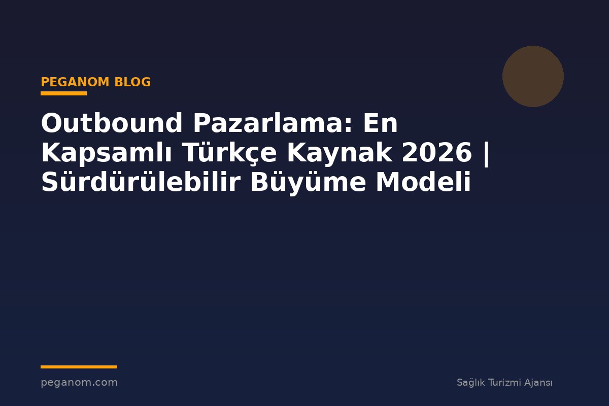 Outbound Pazarlama: En Kapsamlı Türkçe Kaynak 2026 | Sürdürülebilir Büyüme Modeli
