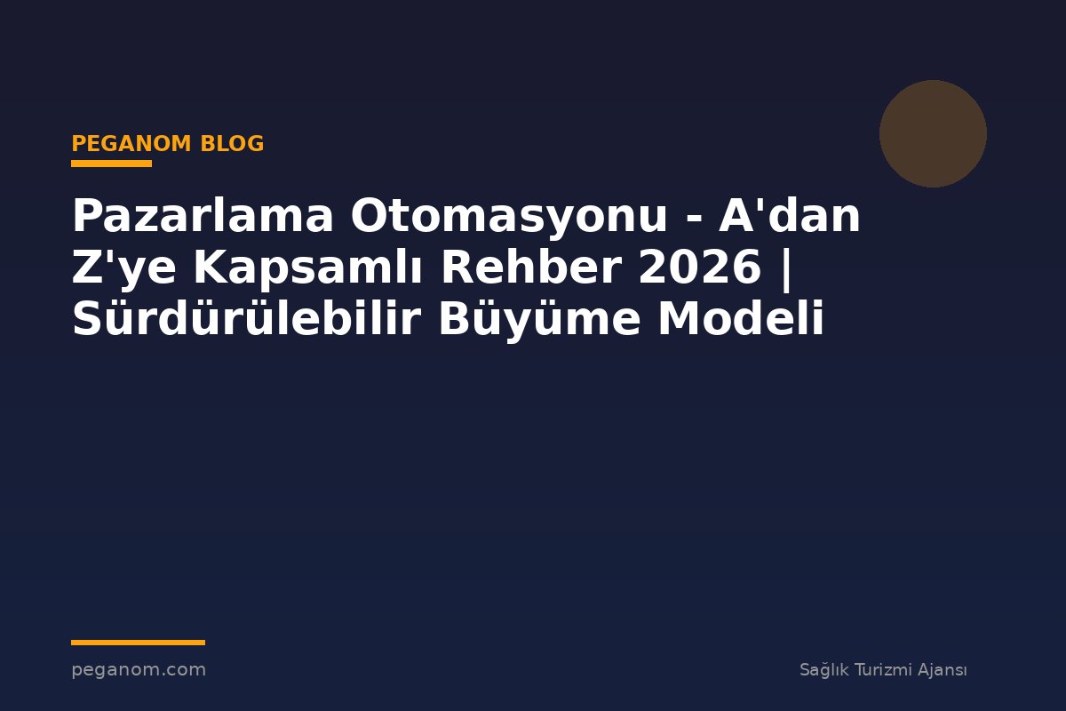 Pazarlama Otomasyonu - A'dan Z'ye Kapsamlı Rehber 2026 | Sürdürülebilir Büyüme Modeli