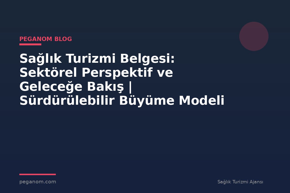 Sağlık Turizmi Belgesi: Sektörel Perspektif ve Geleceğe Bakış | Sürdürülebilir Büyüme Modeli