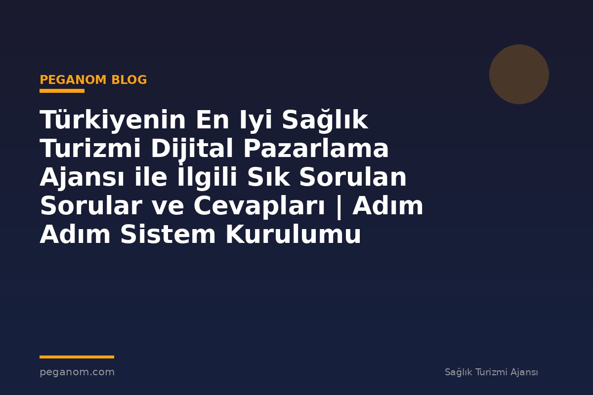 Türkiyenin En Iyi Sağlık Turizmi Dijital Pazarlama Ajansı ile İlgili Sık Sorulan Sorular ve Cevapları | Adım Adım Sistem Kurulumu