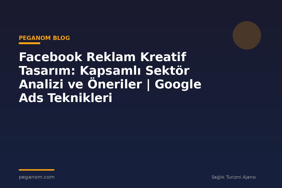 Facebook Reklam Kreatif Tasarım: Kapsamlı Sektör Analizi ve Öneriler | Google Ads Teknikleri