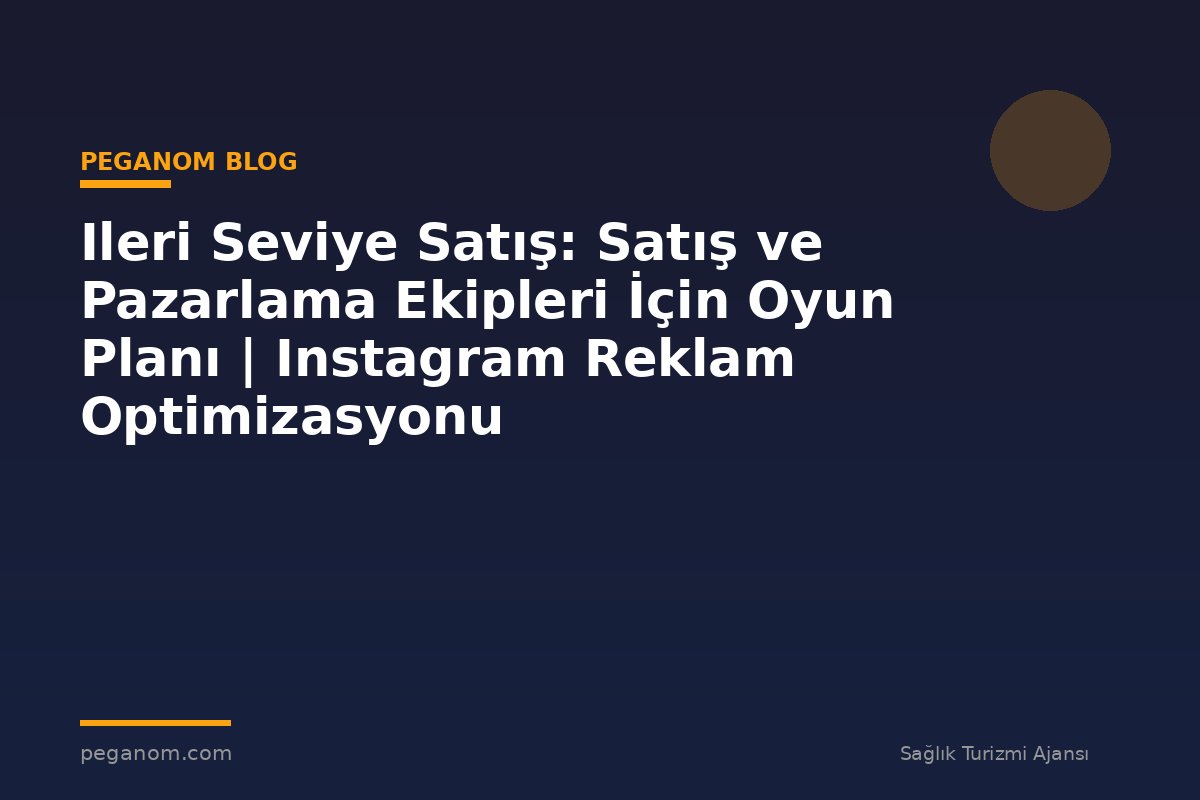 Ileri Seviye Satış: Satış ve Pazarlama Ekipleri İçin Oyun Planı | Instagram Reklam Optimizasyonu