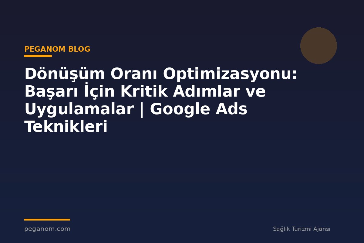 Dönüşüm Oranı Optimizasyonu: Başarı İçin Kritik Adımlar ve Uygulamalar | Google Ads Teknikleri