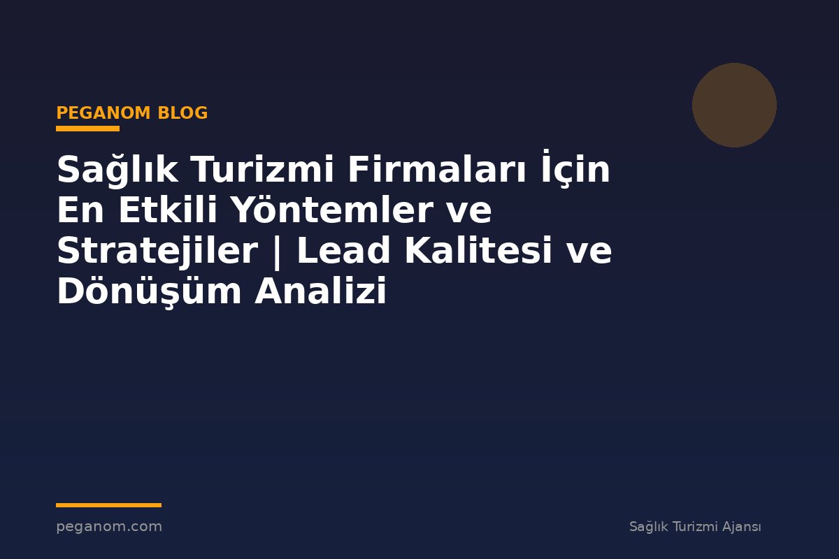 Sağlık Turizmi Firmaları İçin En Etkili Yöntemler ve Stratejiler | Lead Kalitesi ve Dönüşüm Analizi