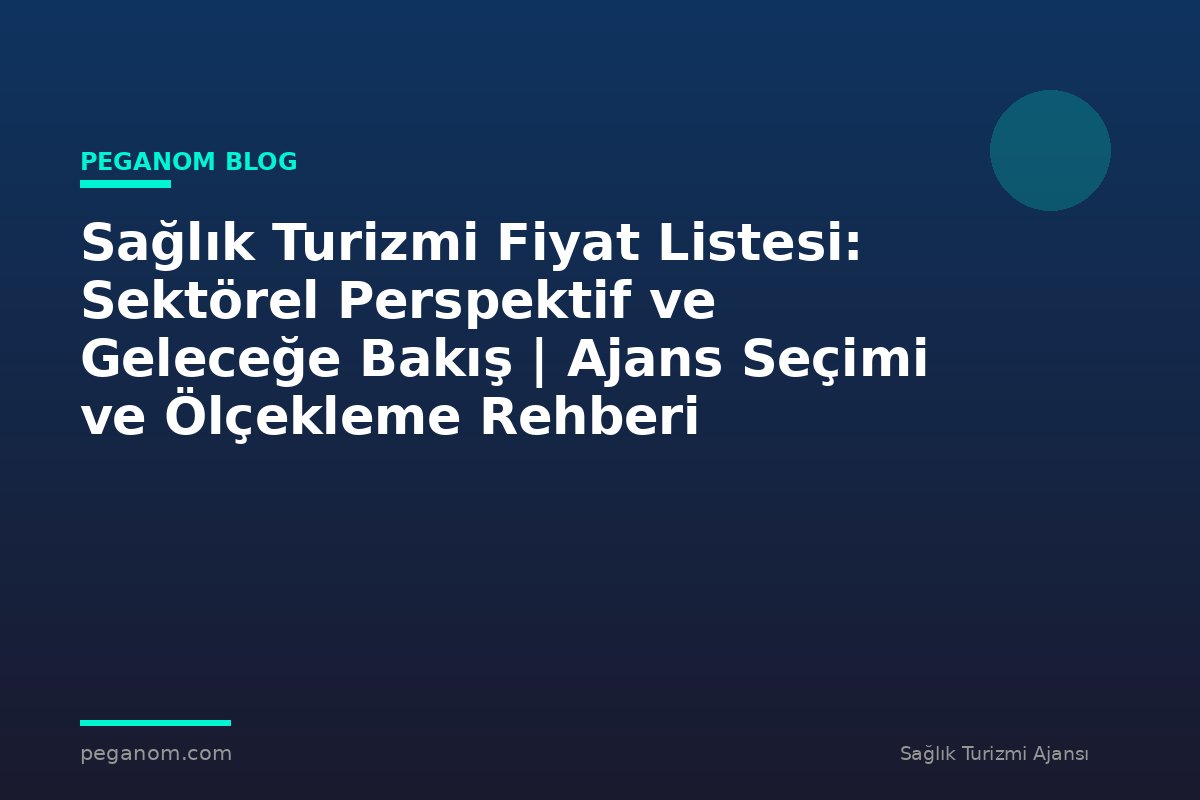 Sağlık Turizmi Fiyat Listesi: Sektörel Perspektif ve Geleceğe Bakış | Ajans Seçimi ve Ölçekleme Rehberi