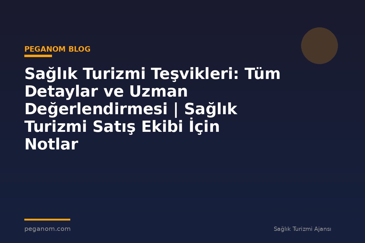Sağlık Turizmi Teşvikleri: Tüm Detaylar ve Uzman Değerlendirmesi | Sağlık Turizmi Satış Ekibi İçin Notlar