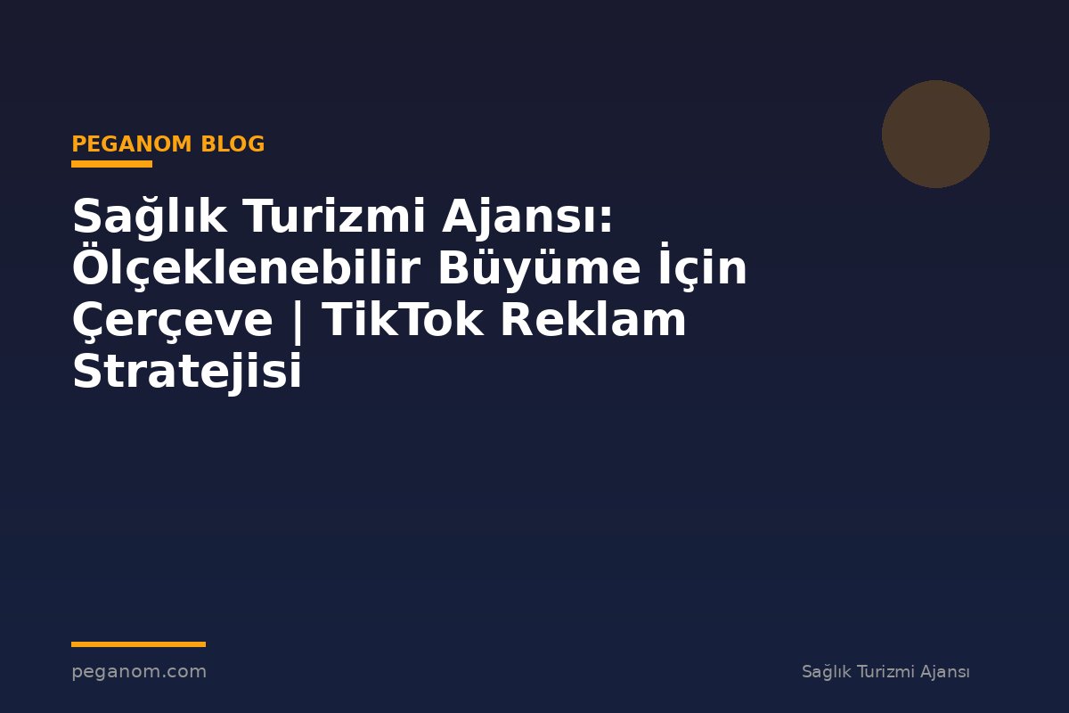 Sağlık Turizmi Ajansı: Ölçeklenebilir Büyüme İçin Çerçeve | TikTok Reklam Stratejisi