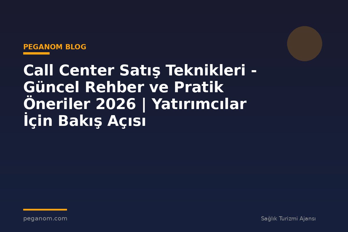 Call Center Satış Teknikleri - Güncel Rehber ve Pratik Öneriler 2026 | Yatırımcılar İçin Bakış Açısı