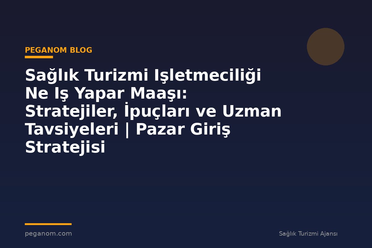 Sağlık Turizmi Işletmeciliği Ne Iş Yapar Maaşı: Stratejiler, İpuçları ve Uzman Tavsiyeleri | Pazar Giriş Stratejisi