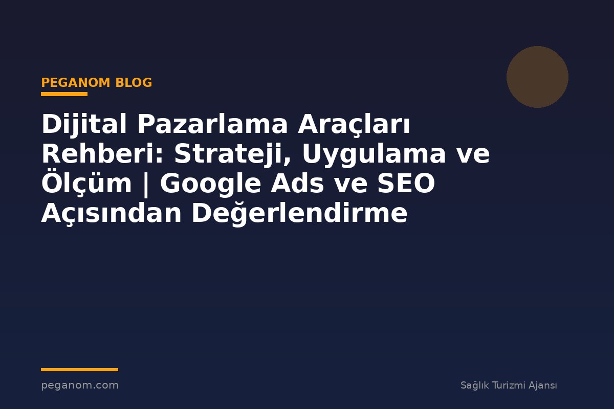 Dijital Pazarlama Araçları Rehberi: Strateji, Uygulama ve Ölçüm | Google Ads ve SEO Açısından Değerlendirme