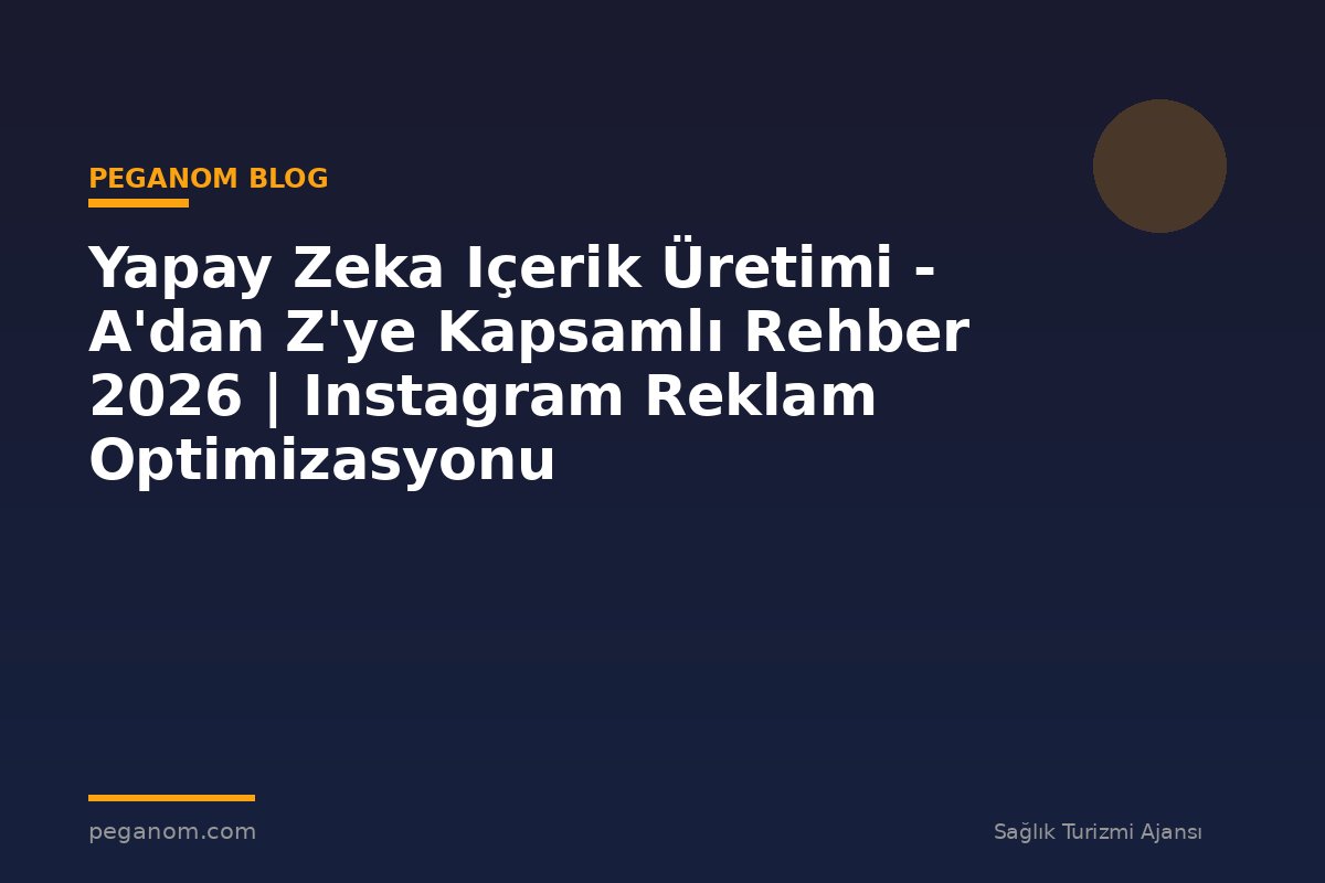 Yapay Zeka Içerik Üretimi - A'dan Z'ye Kapsamlı Rehber 2026 | Instagram Reklam Optimizasyonu