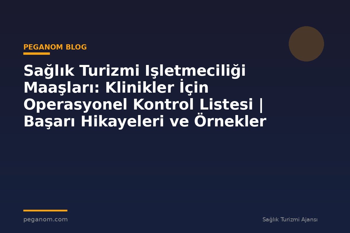 Sağlık Turizmi Işletmeciliği Maaşları: Klinikler İçin Operasyonel Kontrol Listesi | Başarı Hikayeleri ve Örnekler