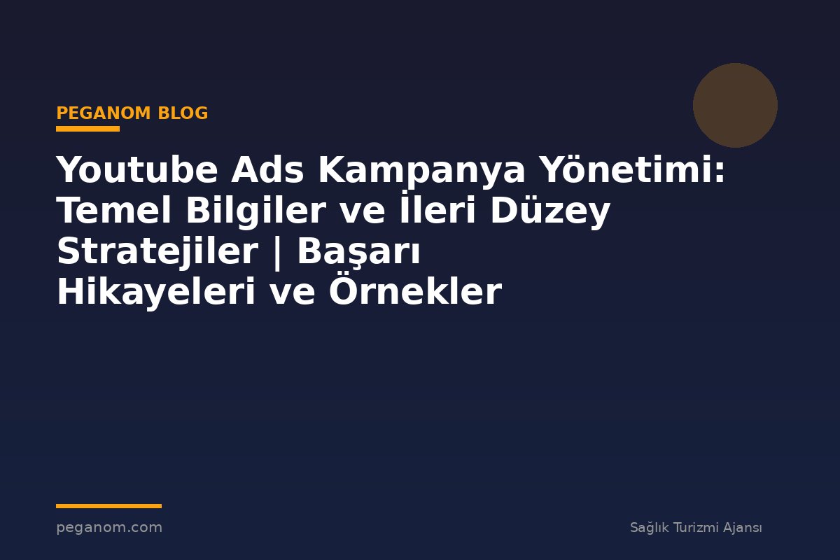 Youtube Ads Kampanya Yönetimi: Temel Bilgiler ve İleri Düzey Stratejiler | Başarı Hikayeleri ve Örnekler