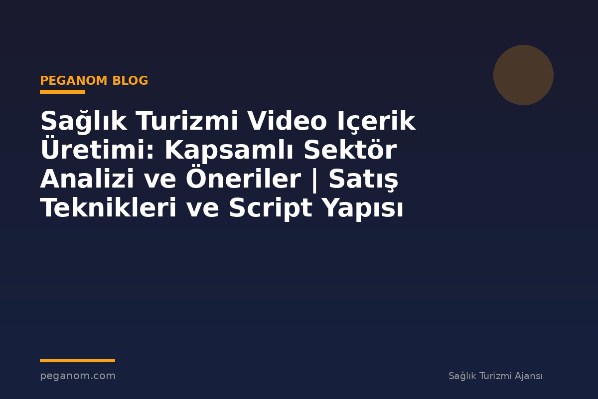 Sağlık Turizmi Video Içerik Üretimi: Kapsamlı Sektör Analizi ve Öneriler | Satış Teknikleri ve Script Yapısı