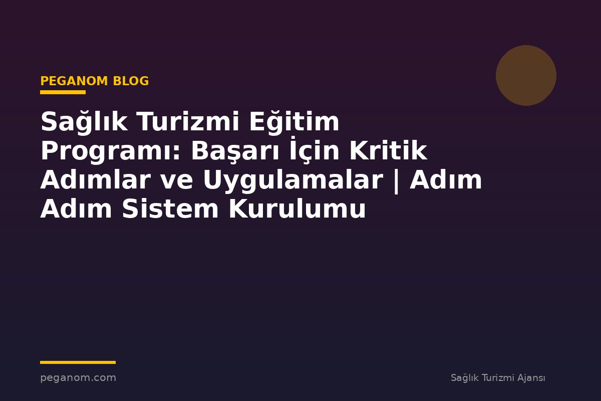 Sağlık Turizmi Eğitim Programı: Başarı İçin Kritik Adımlar ve Uygulamalar | Adım Adım Sistem Kurulumu