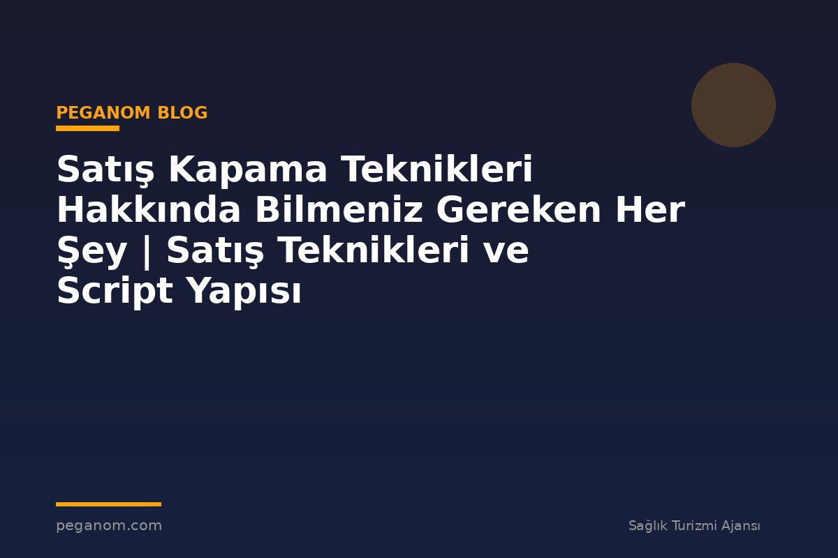 Satış Kapama Teknikleri Hakkında Bilmeniz Gereken Her Şey | Satış Teknikleri ve Script Yapısı